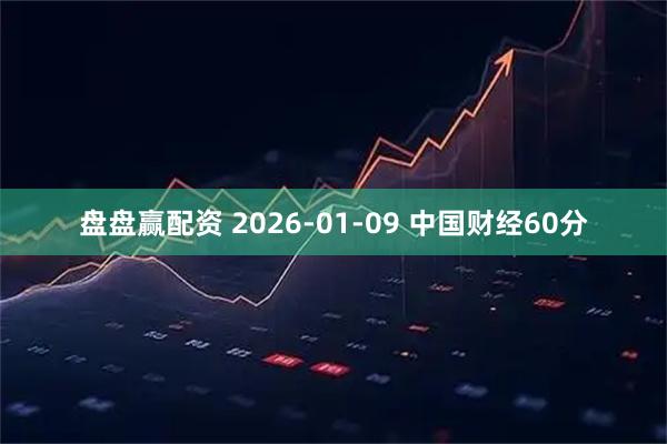盘盘赢配资 2026-01-09 中国财经60分