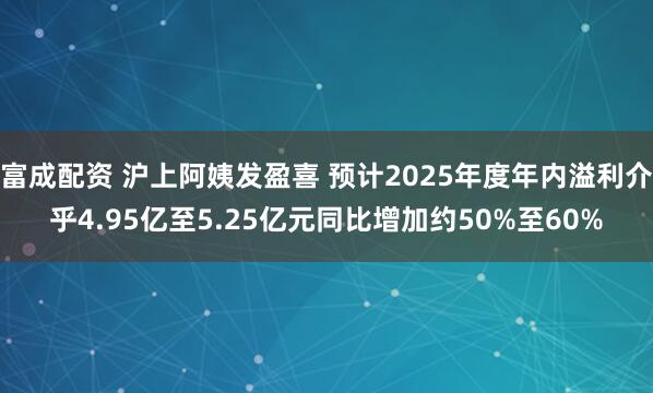 富成配资 沪上阿姨发盈喜 预计2025年度年内溢利介乎4.95亿至5.25亿元同比增加约50%至60%