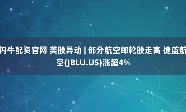 闪牛配资官网 美股异动 | 部分航空邮轮股走高 捷蓝航空(JBLU.US)涨超4%