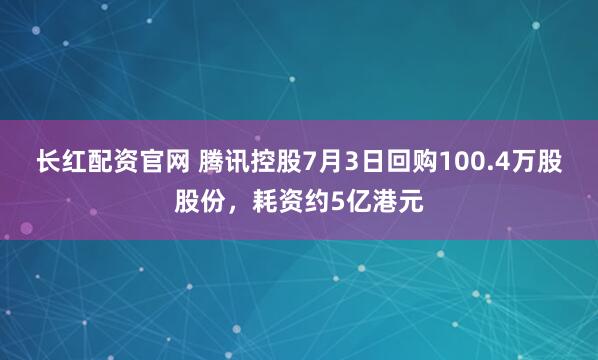 长红配资官网 腾讯控股7月3日回购100.4万股股份，耗资约5亿港元
