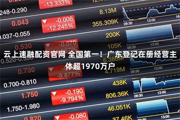 云上速融配资官网 全国第一！广东登记在册经营主体超1970万户