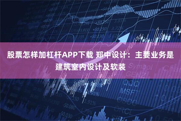 股票怎样加杠杆APP下载 郑中设计：主要业务是建筑室内设计及软装