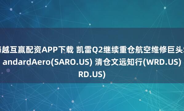 海越互赢配资APP下载 凯雷Q2继续重仓航空维修巨头StandardAero(SARO.US) 清仓文远知行(WRD.US)