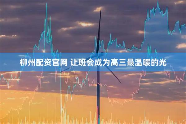 柳州配资官网 让班会成为高三最温暖的光