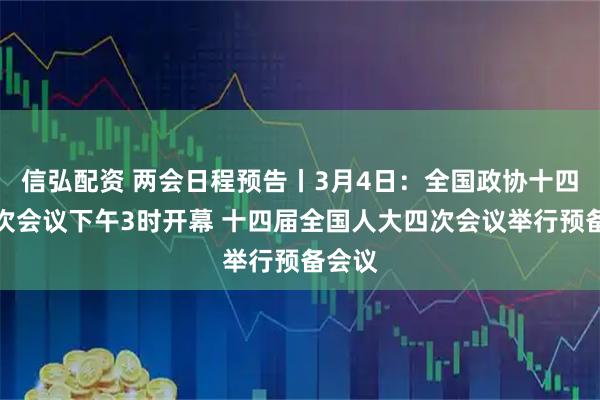信弘配资 两会日程预告丨3月4日:全国政协十四届四次会议下午3时开幕 十四届全国人大四次会议举行预备会议