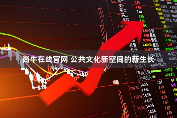 尚牛在线官网 公共文化新空间的新生长